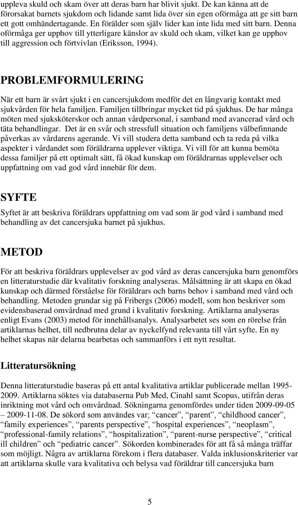 PROBLEMFORMULERING När ett barn är svårt sjukt i en cancersjukdom medför det en långvarig kontakt med sjukvården för hela familjen. Familjen tillbringar mycket tid på sjukhus.