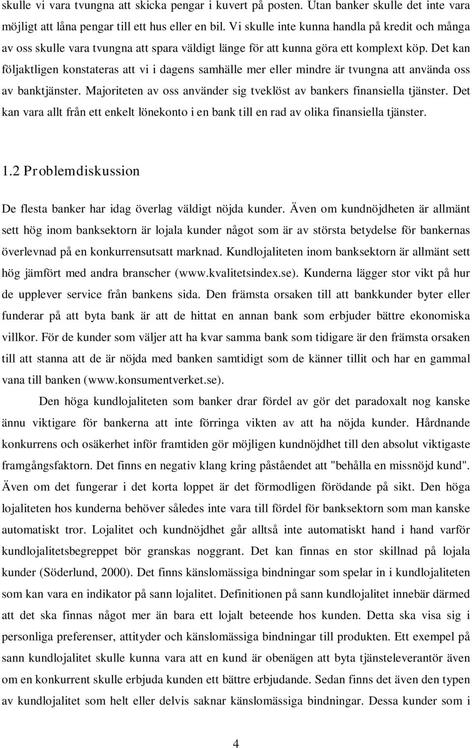 Det kan följaktligen konstateras att vi i dagens samhälle mer eller mindre är tvungna att använda oss av banktjänster. Majoriteten av oss använder sig tveklöst av bankers finansiella tjänster.