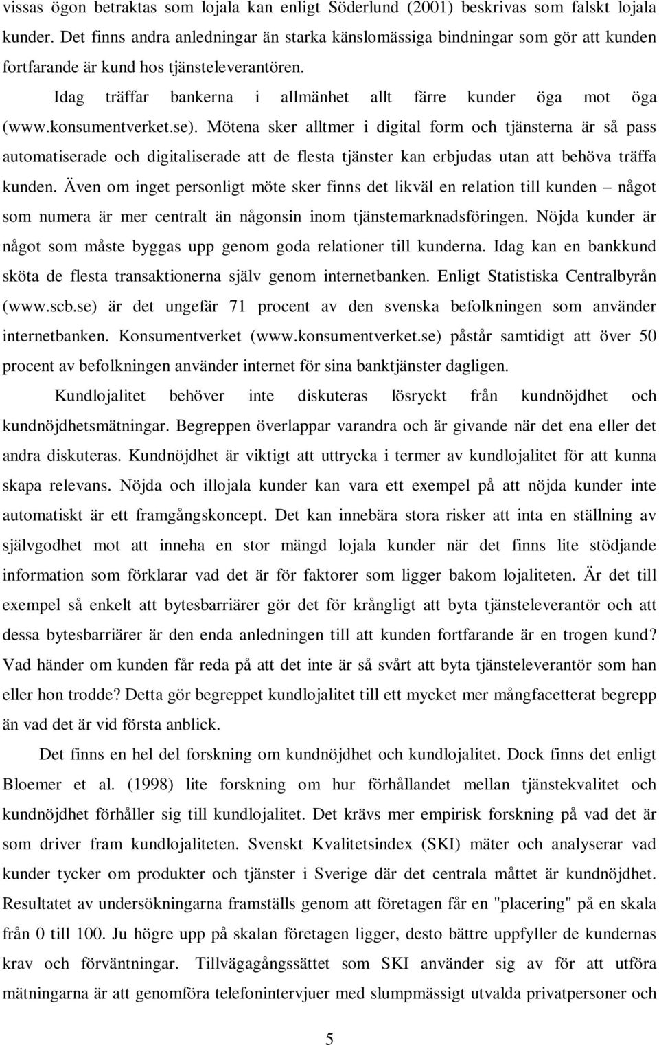 konsumentverket.se). Mötena sker alltmer i digital form och tjänsterna är så pass automatiserade och digitaliserade att de flesta tjänster kan erbjudas utan att behöva träffa kunden.