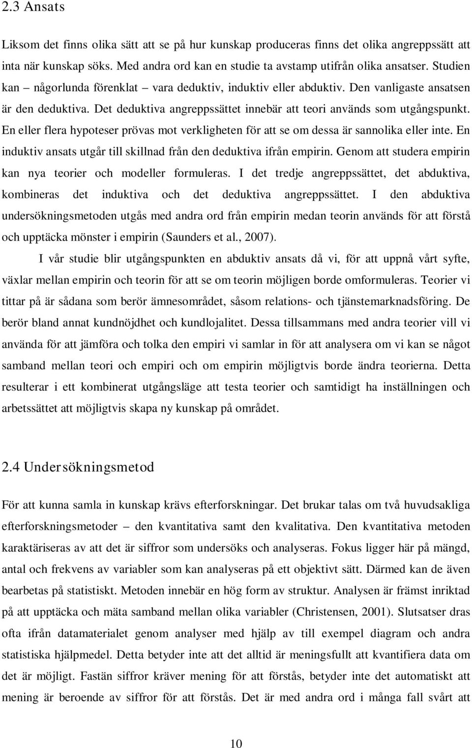 En eller flera hypoteser prövas mot verkligheten för att se om dessa är sannolika eller inte. En induktiv ansats utgår till skillnad från den deduktiva ifrån empirin.