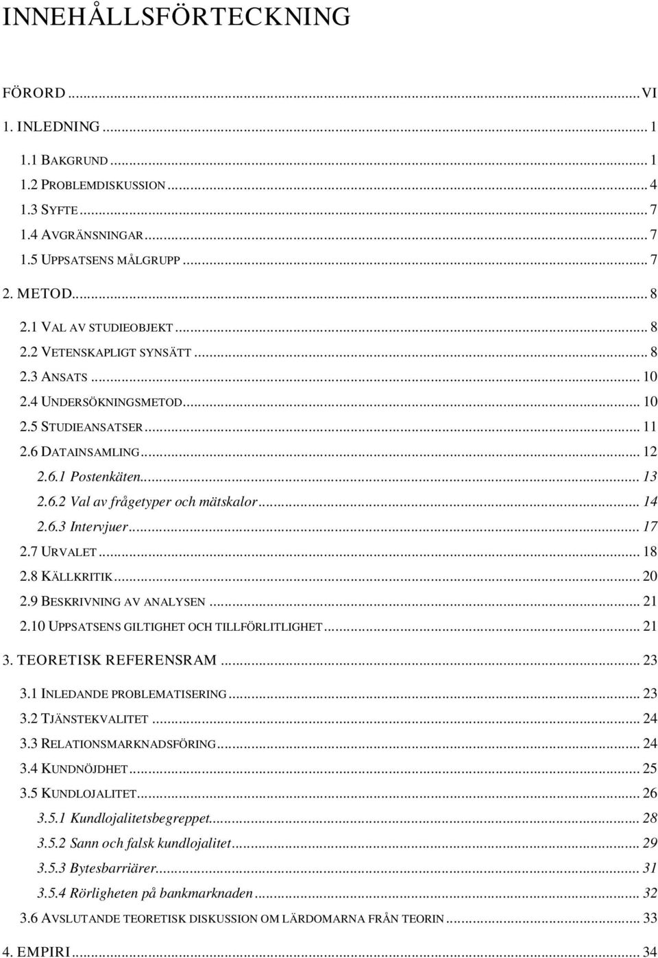 .. 14 2.6.3 Intervjuer... 17 2.7 URVALET... 18 2.8 KÄLLKRITIK... 20 2.9 BESKRIVNING AV ANALYSEN... 21 2.10 UPPSATSENS GILTIGHET OCH TILLFÖRLITLIGHET... 21 3. TEORETISK REFERENSRAM... 23 3.