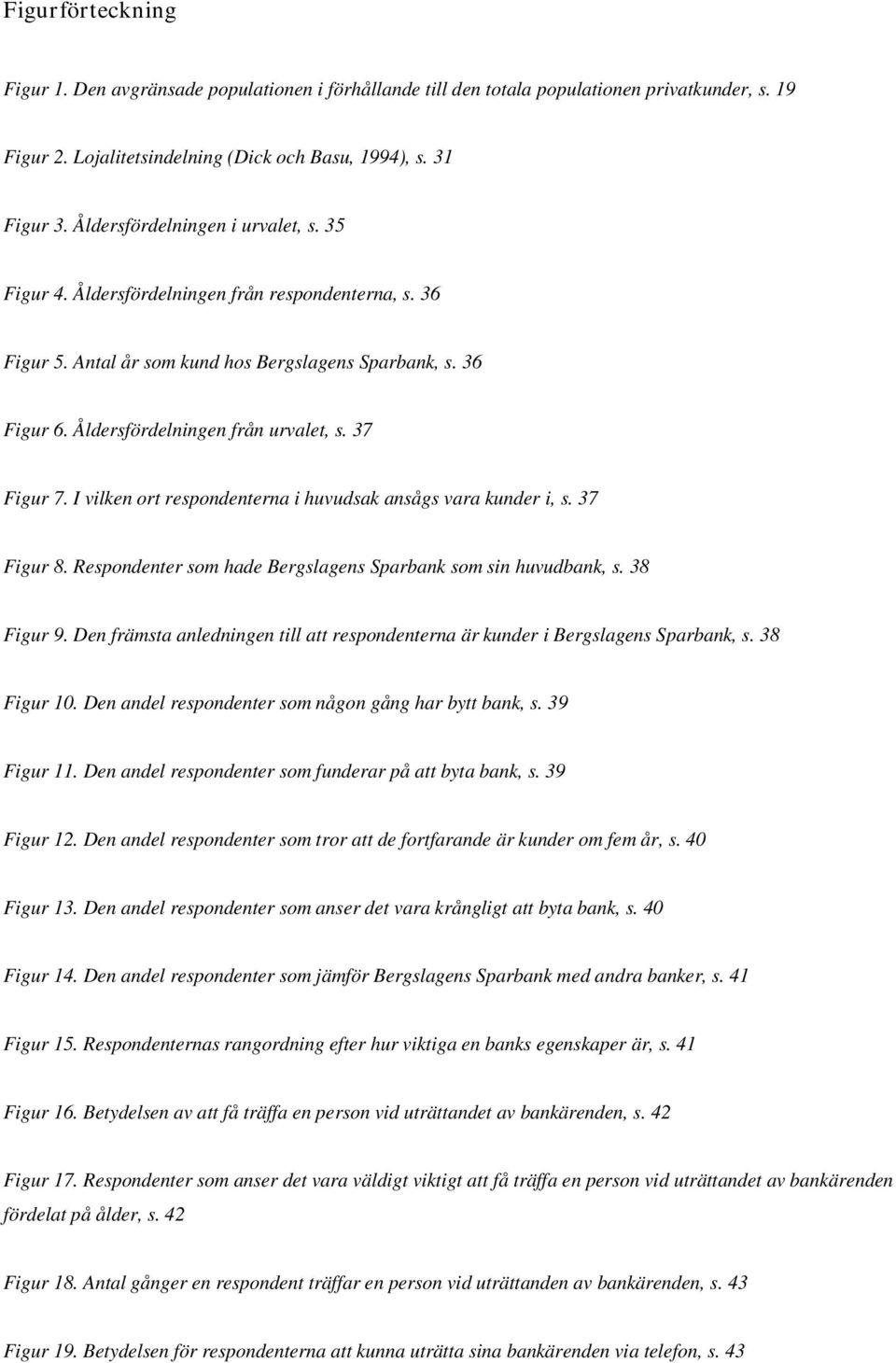 37 Figur 7. I vilken ort respondenterna i huvudsak ansågs vara kunder i, s. 37 Figur 8. Respondenter som hade Bergslagens Sparbank som sin huvudbank, s. 38 Figur 9.