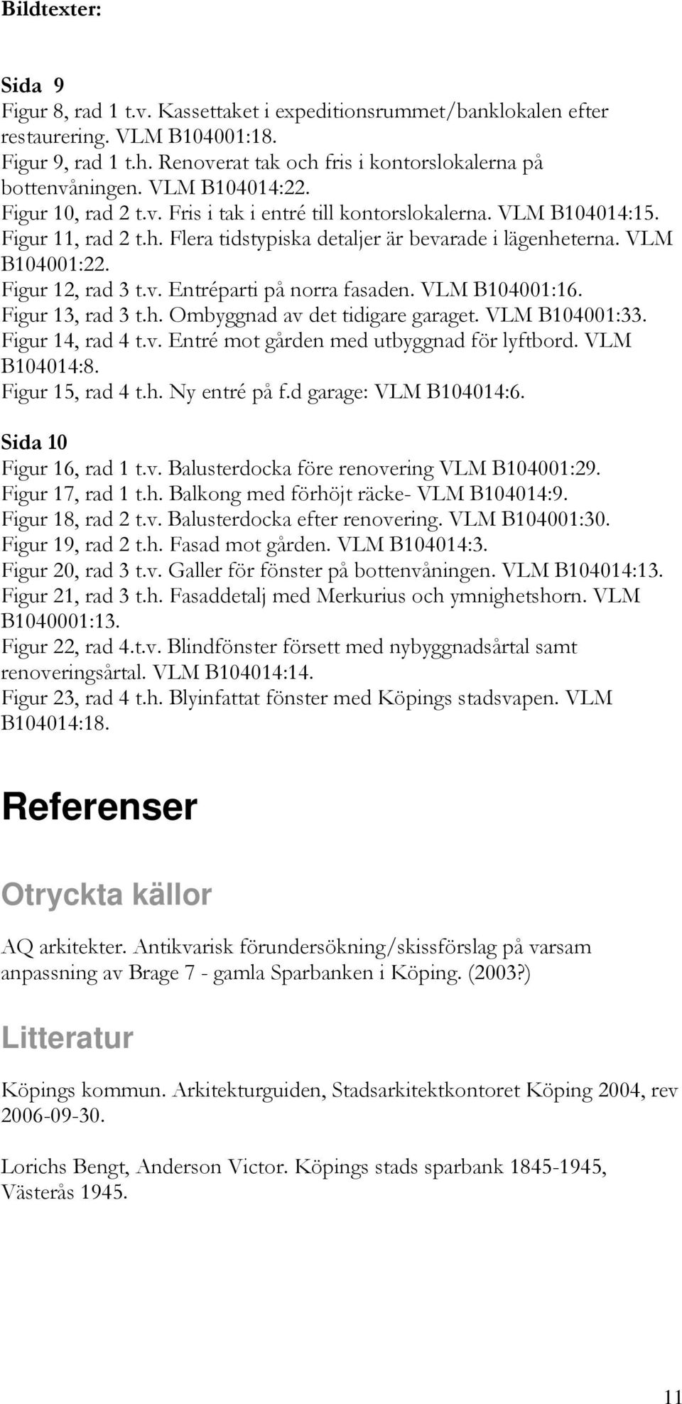 Figur 12, rad 3 t.v. Entréparti på norra fasaden. VLM B104001:16. Figur 13, rad 3 t.h. Ombyggnad av det tidigare garaget. VLM B104001:33. Figur 14, rad 4 t.v. Entré mot gården med utbyggnad för lyftbord.