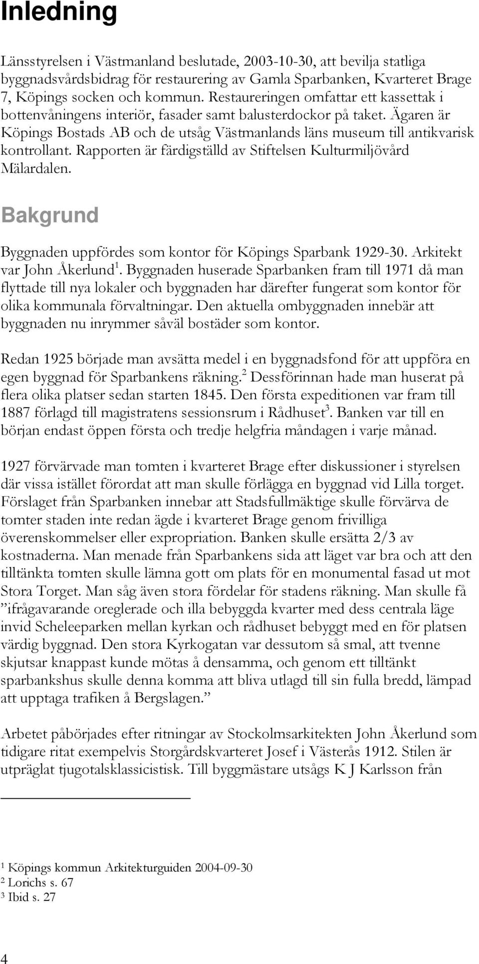 Rapporten är färdigställd av Stiftelsen Kulturmiljövård Mälardalen. Bakgrund Byggnaden uppfördes som kontor för Köpings Sparbank 1929-30. Arkitekt var John Åkerlund 1.