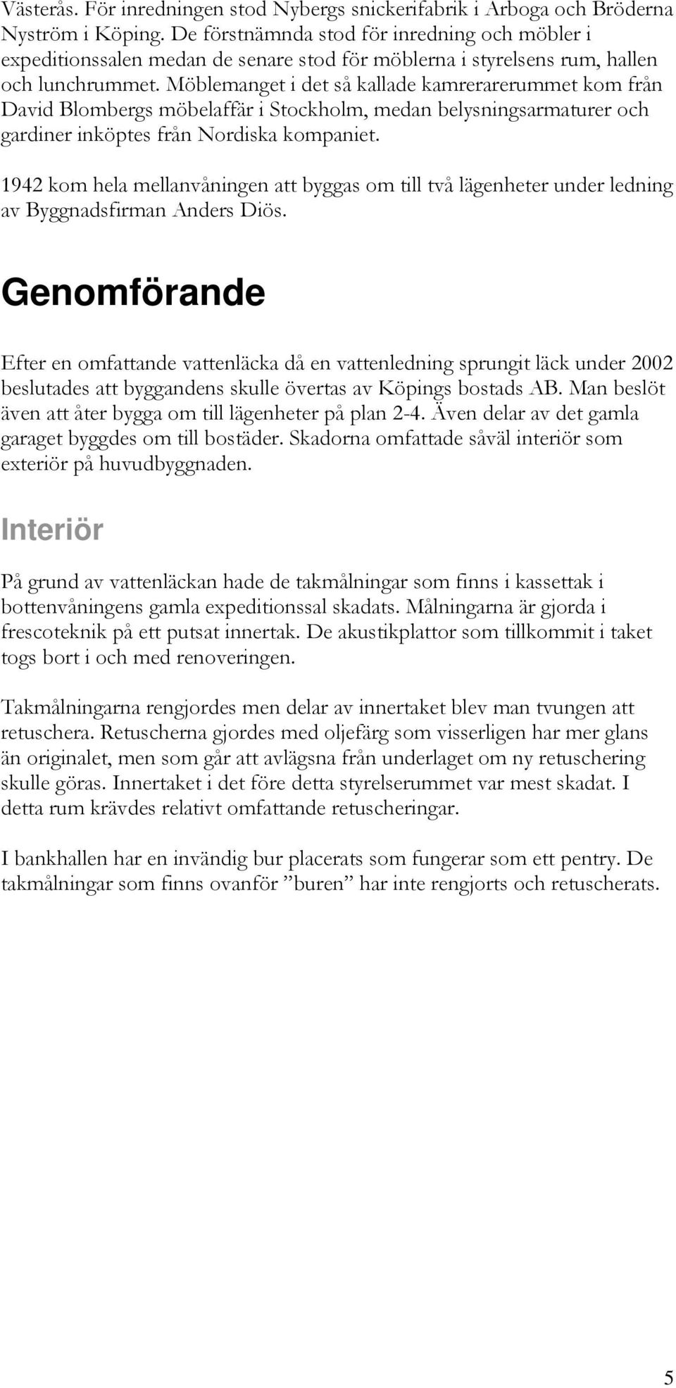 Möblemanget i det så kallade kamrerarerummet kom från David Blombergs möbelaffär i Stockholm, medan belysningsarmaturer och gardiner inköptes från Nordiska kompaniet.