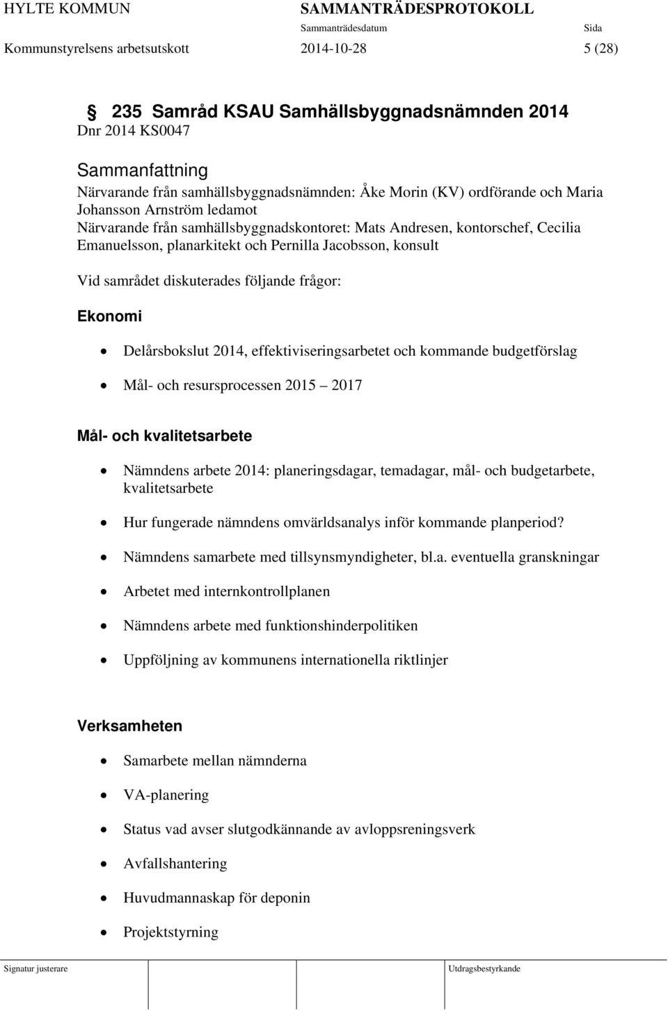 Pernilla Jacobsson, konsult Vid samrådet diskuterades följande frågor: Ekonomi Delårsbokslut 2014, effektiviseringsarbetet och kommande budgetförslag Mål- och resursprocessen 2015 2017 Mål- och