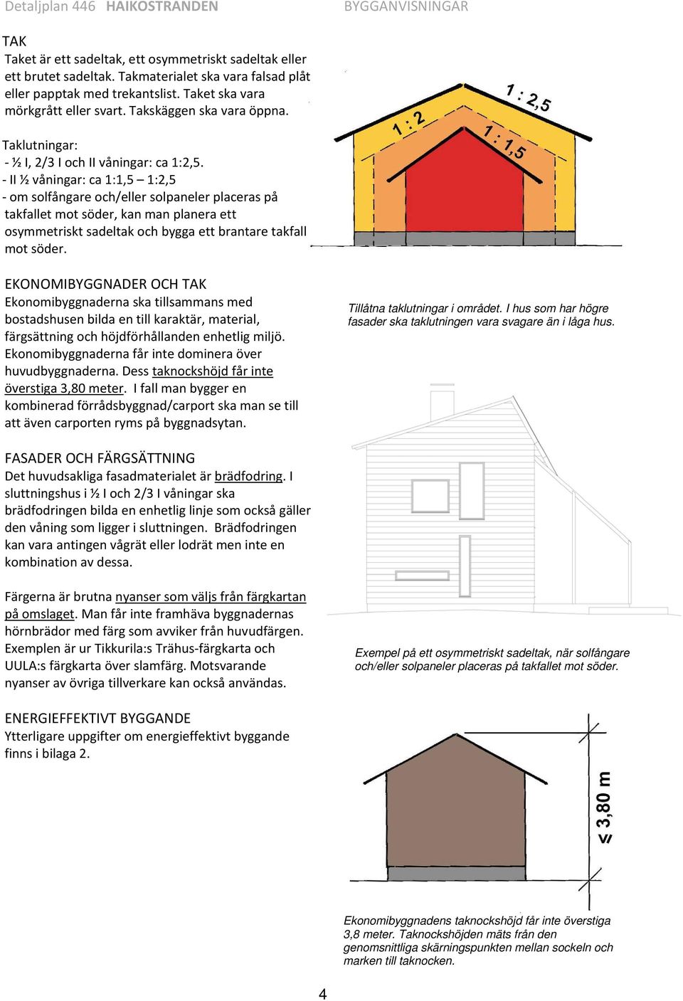 II ½ våningar: ca 1:1,5 1:2,5 om solfångare och/eller solpaneler placeras på takfallet mot söder, kan man planera ett osymmetriskt sadeltak och bygga ett brantare takfall mot söder.