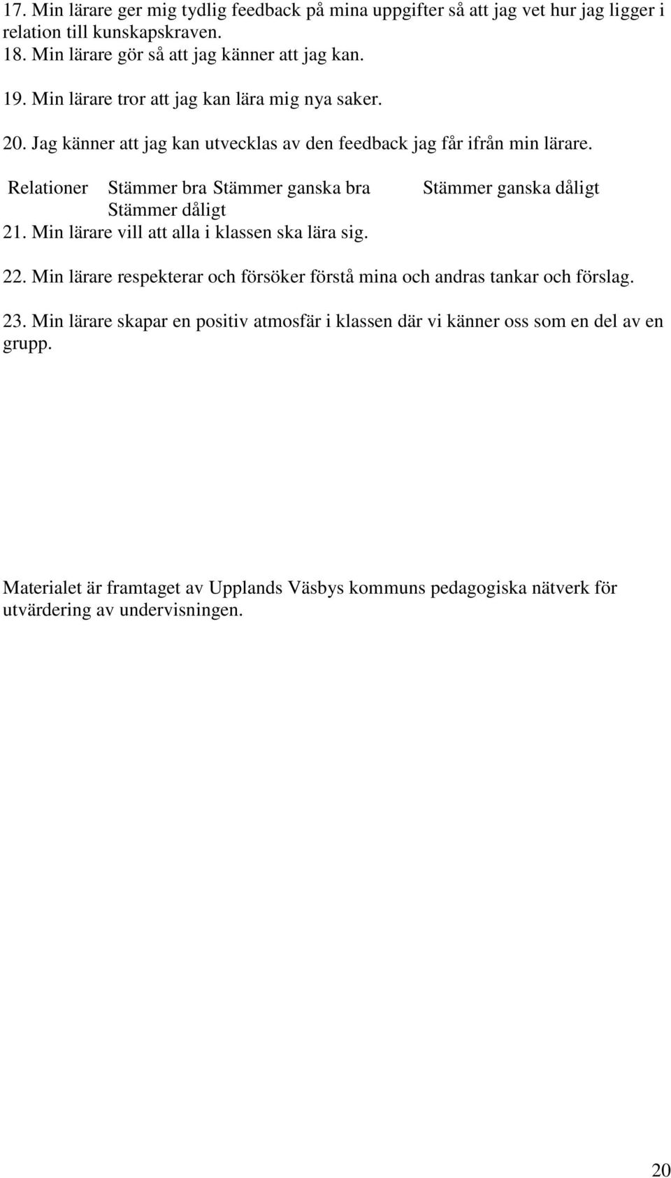 Relationer Stämmer bra Stämmer ganska bra Stämmer ganska dåligt Stämmer dåligt 21. Min lärare vill att alla i klassen ska lära sig. 22.