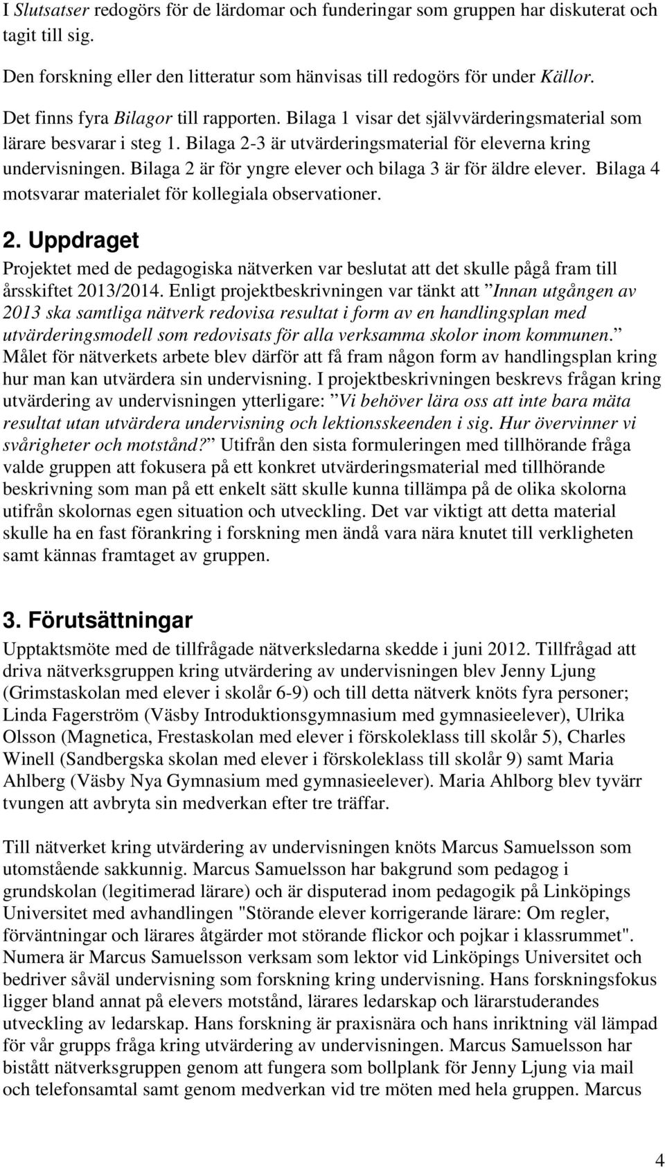 Bilaga 2 är för yngre elever och bilaga 3 är för äldre elever. Bilaga 4 motsvarar materialet för kollegiala observationer. 2. Uppdraget Projektet med de pedagogiska nätverken var beslutat att det skulle pågå fram till årsskiftet 2013/2014.