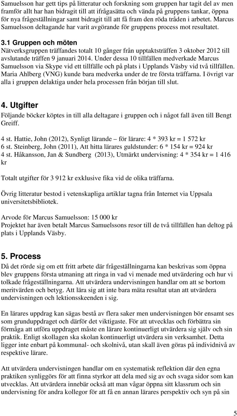 1 Gruppen och möten Nätverksgruppen träffandes totalt 10 gånger från upptaktsträffen 3 oktober 2012 till avslutande träffen 9 januari 2014.