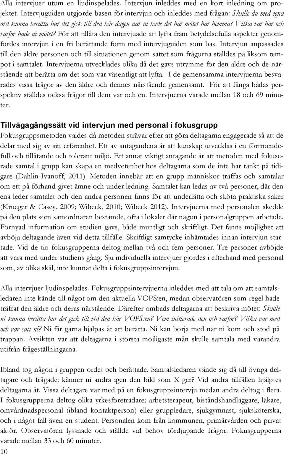 Vilka var här och varför hade ni mötet? För att tillåta den intervjuade att lyfta fram betydelsefulla aspekter genomfördes intervjun i en fri berättande form med intervjuguiden som bas.