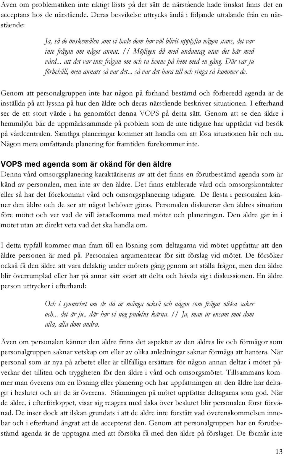 // Möjligen då med undantag utav det här med vård... att det var inte frågan om och ta henne på hem med en gång. Där var ju förbehåll, men annars så var det.