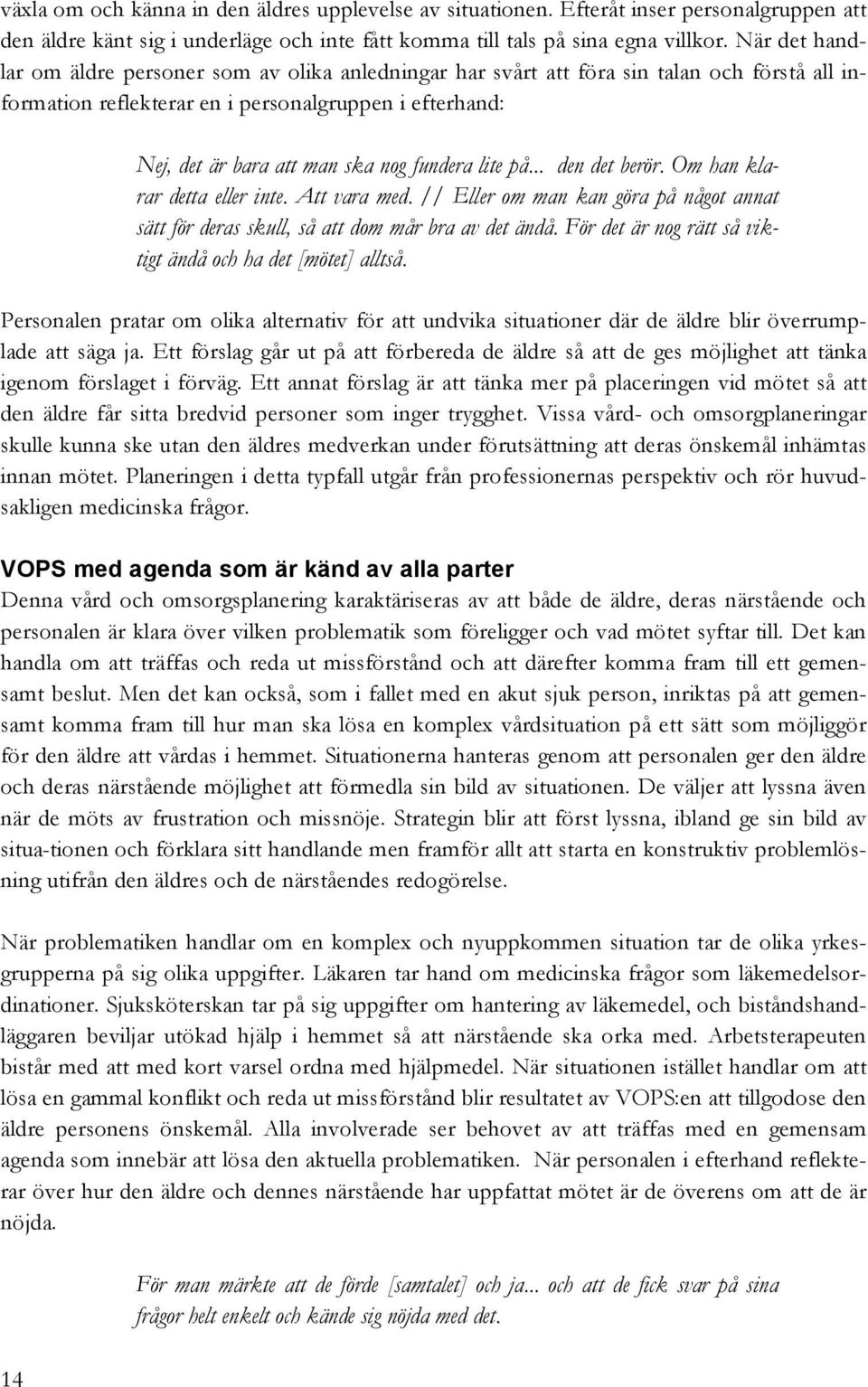 fundera lite på... den det berör. Om han klarar detta eller inte. Att vara med. // Eller om man kan göra på något annat sätt för deras skull, så att dom mår bra av det ändå.