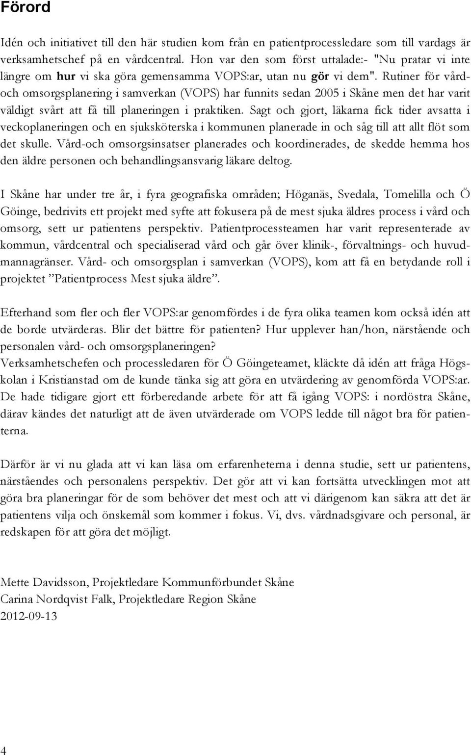 Rutiner för vårdoch omsorgsplanering i samverkan (VOPS) har funnits sedan 2005 i Skåne men det har varit väldigt svårt att få till planeringen i praktiken.