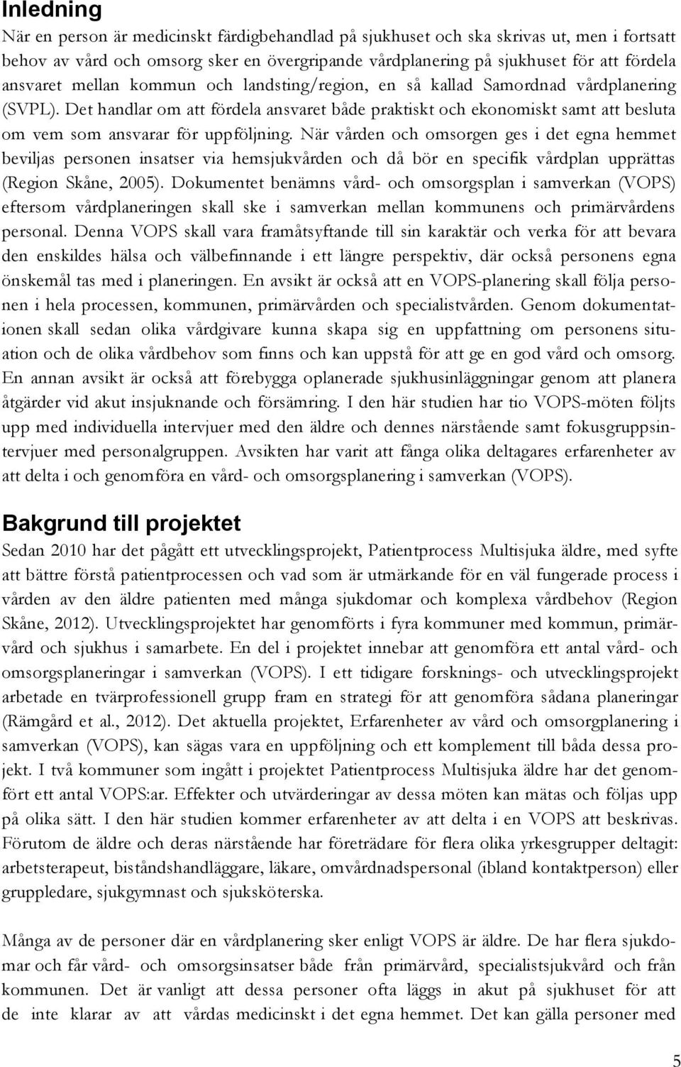 När vården och omsorgen ges i det egna hemmet beviljas personen insatser via hemsjukvården och då bör en specifik vårdplan upprättas (Region Skåne, 2005).