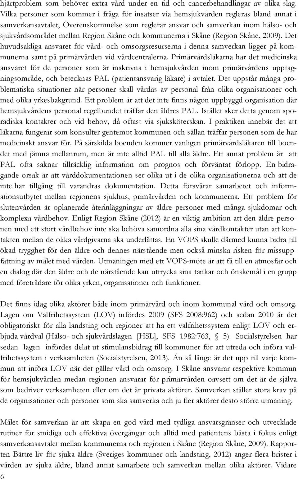 Region Skåne och kommunerna i Skåne (Region Skåne, 2009). Det huvudsakliga ansvaret för vård- och omsorgsresurserna i denna samverkan ligger på kommunerna samt på primärvården vid vårdcentralerna.