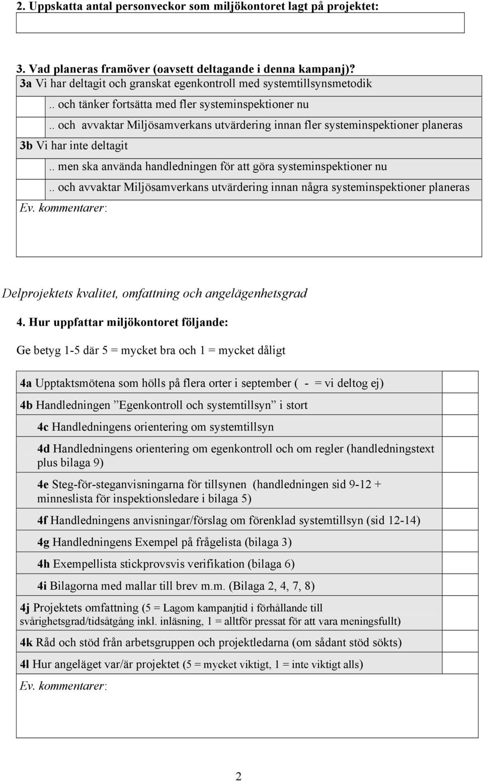 . och avvaktar Miljösamverkans utvärdering innan fler systeminspektioner planeras 3b Vi har inte deltagit.. men ska använda handledningen för att göra systeminspektioner nu.