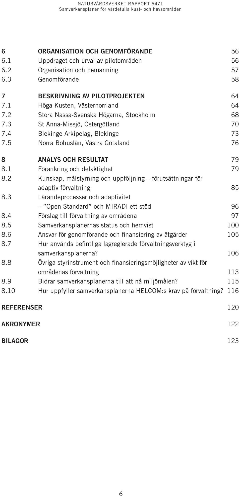 5 Norra Bohuslän, Västra Götaland 76 8 Analys och resultat 79 8.1 Förankring och delaktighet 79 8.2 Kunskap, målstyrning och uppföljning förutsättningar för adaptiv förvaltning 85 8.