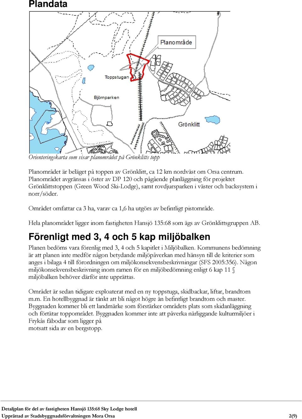 Området omfattar ca 3 ha, varav ca 1,6 ha utgörs av befintligt pistområde. Hela planområdet ligger inom fastigheten Hansjö 135:68 som ägs av Grönklittsgruppen AB.