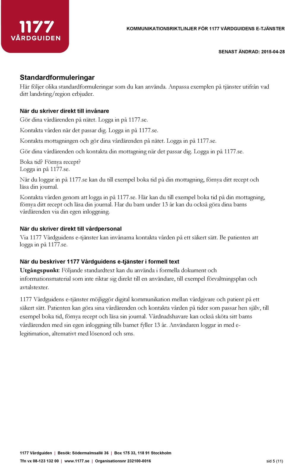 Logga in på 1177.se. Gör dina vårdärenden och kontakta din mottagning när det passar dig. Logga in på 1177.se. Boka tid? Förnya recept? Logga in på 1177.se. När du loggar in på 1177.