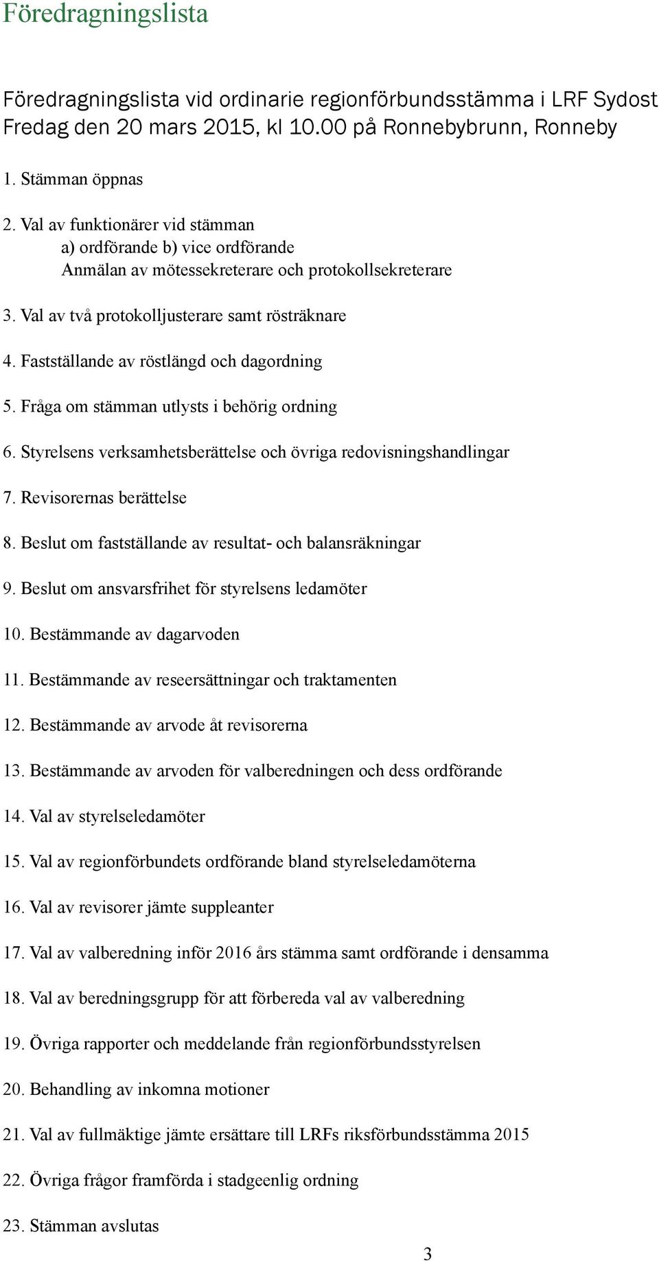 Fastställande av röstlängd och dagordning 5. Fråga om stämman utlysts i behörig ordning 6. Styrelsens verksamhetsberättelse och övriga redovisningshandlingar 7. Revisorernas berättelse 8.