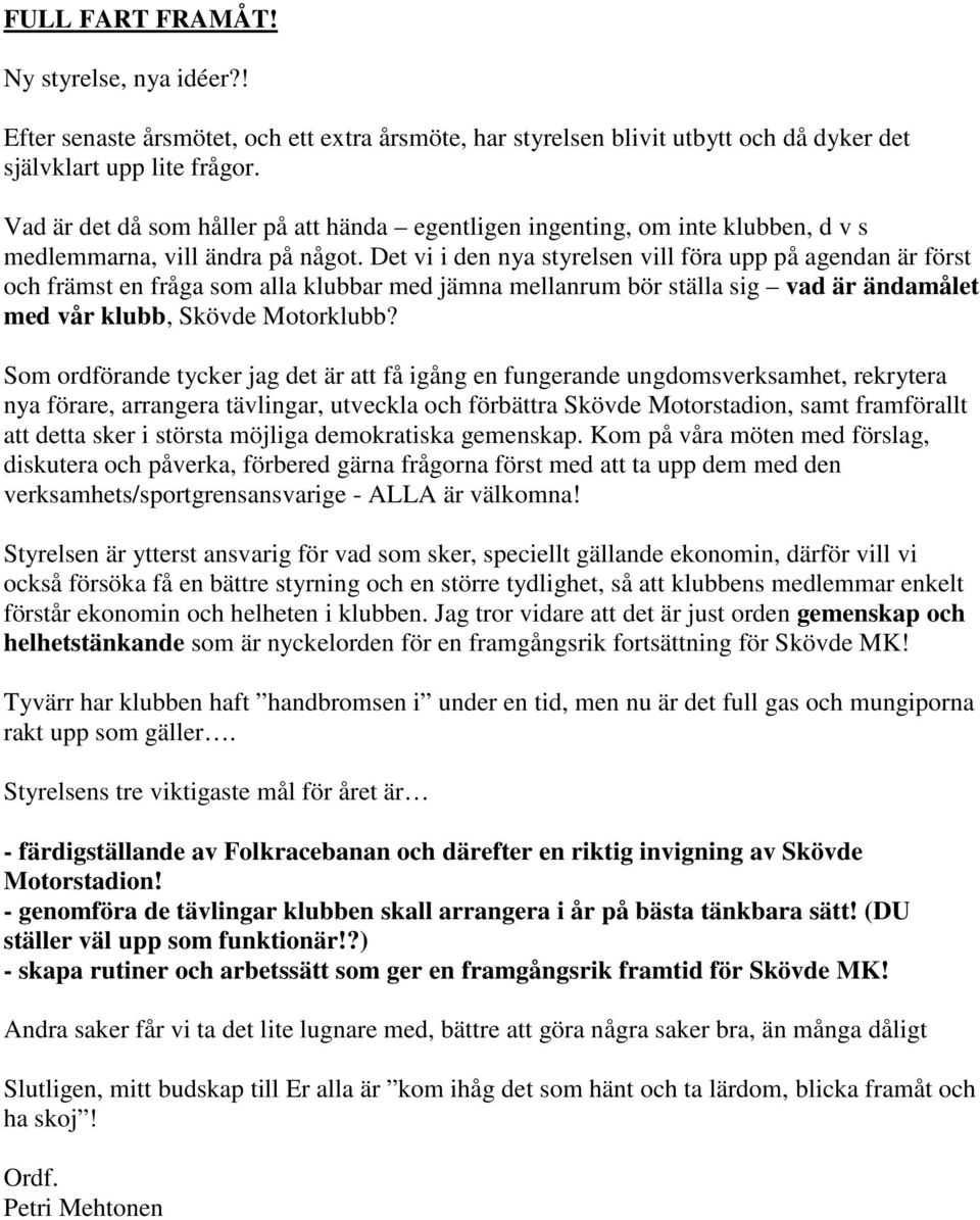 Det vi i den nya styrelsen vill föra upp på agendan är först och främst en fråga som alla klubbar med jämna mellanrum bör ställa sig vad är ändamålet med vår klubb, Skövde Motorklubb?