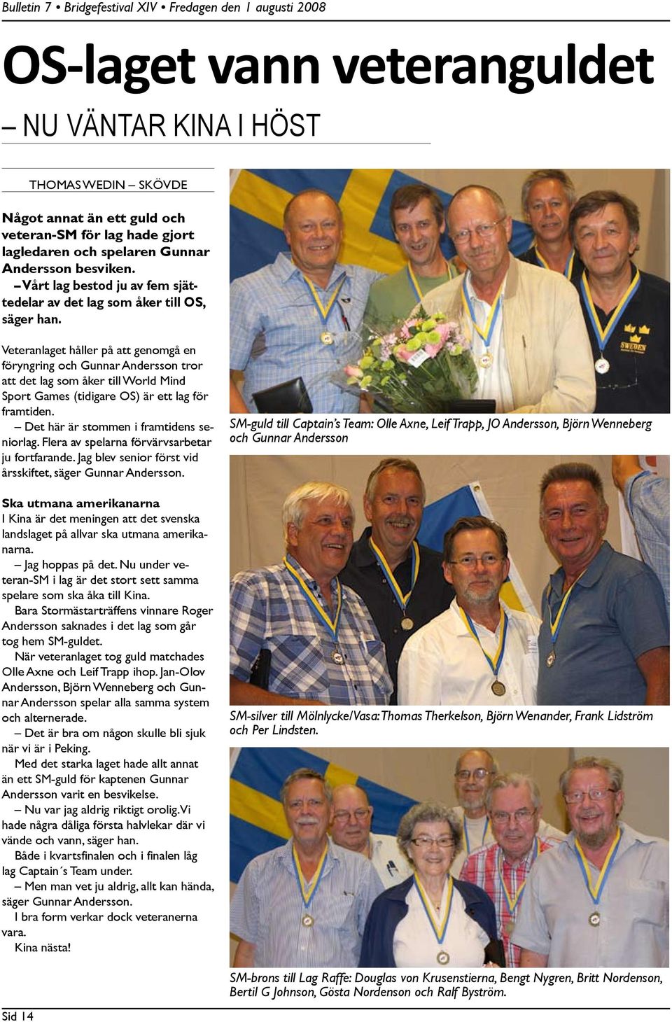 Veteranlaget håller på att genomgå en föryngring och Gunnar Andersson tror att det lag som åker till World Mind Sport Games (tidigare OS) är ett lag för framtiden.