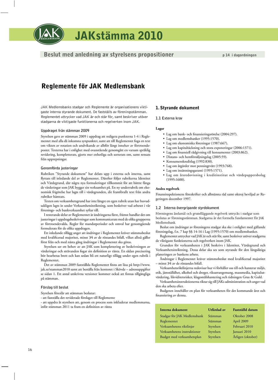 Uppdraget från stämman 2009 Styrelsen gavs av stämman 2009 i uppdrag att redigera punkterna 1-4 i Reglementet med alla då inkomna synpunkter, samt att till Reglementet foga en text om vikten av