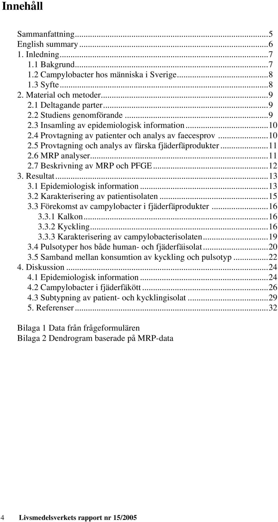 6 MRP analyser...11 2.7 Beskrivning av MRP och PFGE...12 3. Resultat...13 3.1 Epidemiologisk information...13 3.2 Karakterisering av patientisolaten...15 3.