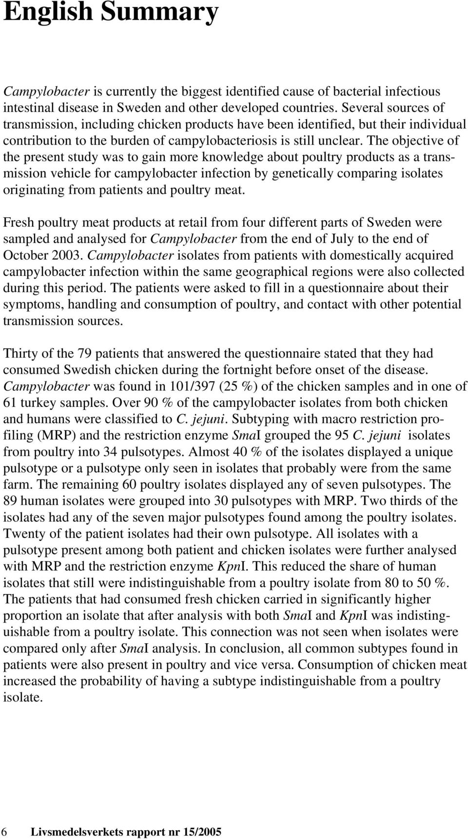 The objective of the present study was to gain more knowledge about poultry products as a transmission vehicle for campylobacter infection by genetically comparing isolates originating from patients