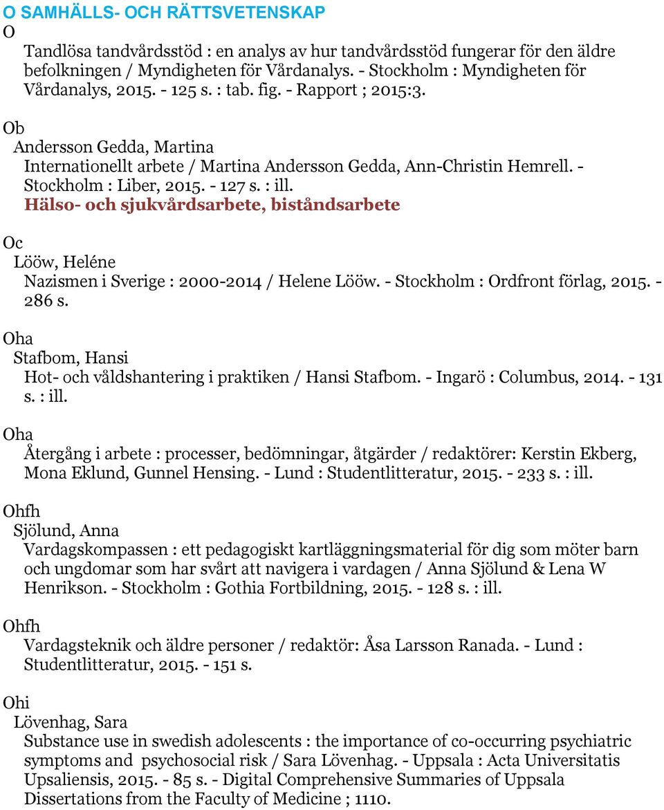 - Stockholm : Liber, 2015. - 127 s. : ill. Hälso- och sjukvårdsarbete, biståndsarbete Oc Lööw, Heléne Nazismen i Sverige : 2000-2014 / Helene Lööw. - Stockholm : Ordfront förlag, 2015. - 286 s.