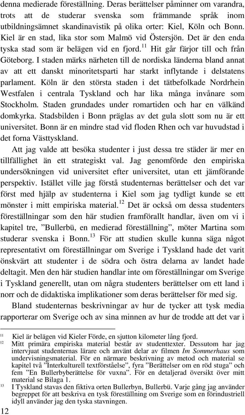 I staden märks närheten till de nordiska länderna bland annat av att ett danskt minoritetsparti har starkt inflytande i delstatens parlament.