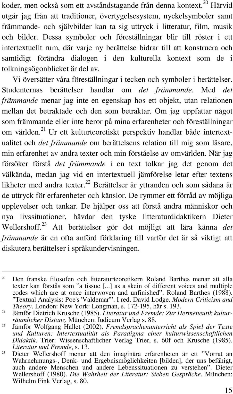 Dessa symboler och föreställningar blir till röster i ett intertextuellt rum, där varje ny berättelse bidrar till att konstruera och samtidigt förändra dialogen i den kulturella kontext som de i