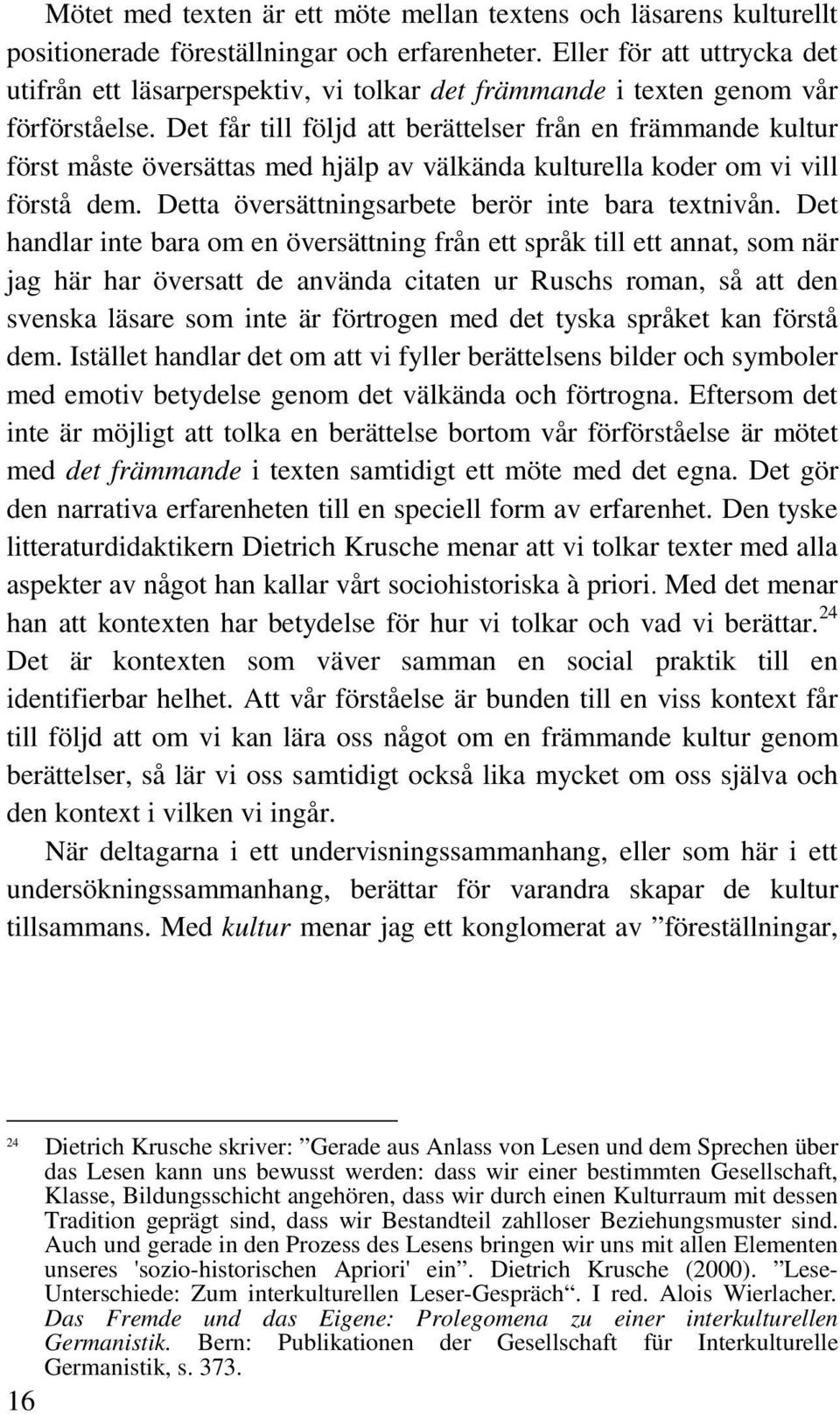 Det får till följd att berättelser från en främmande kultur först måste översättas med hjälp av välkända kulturella koder om vi vill förstå dem. Detta översättningsarbete berör inte bara textnivån.