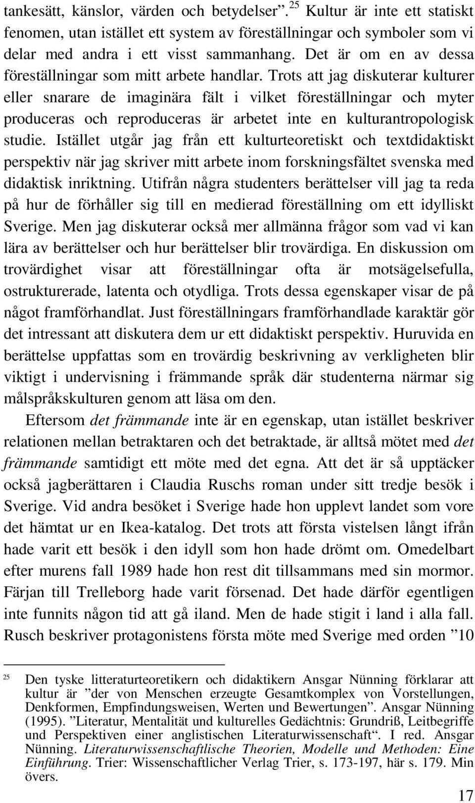 Trots att jag diskuterar kulturer eller snarare de imaginära fält i vilket föreställningar och myter produceras och reproduceras är arbetet inte en kulturantropologisk studie.