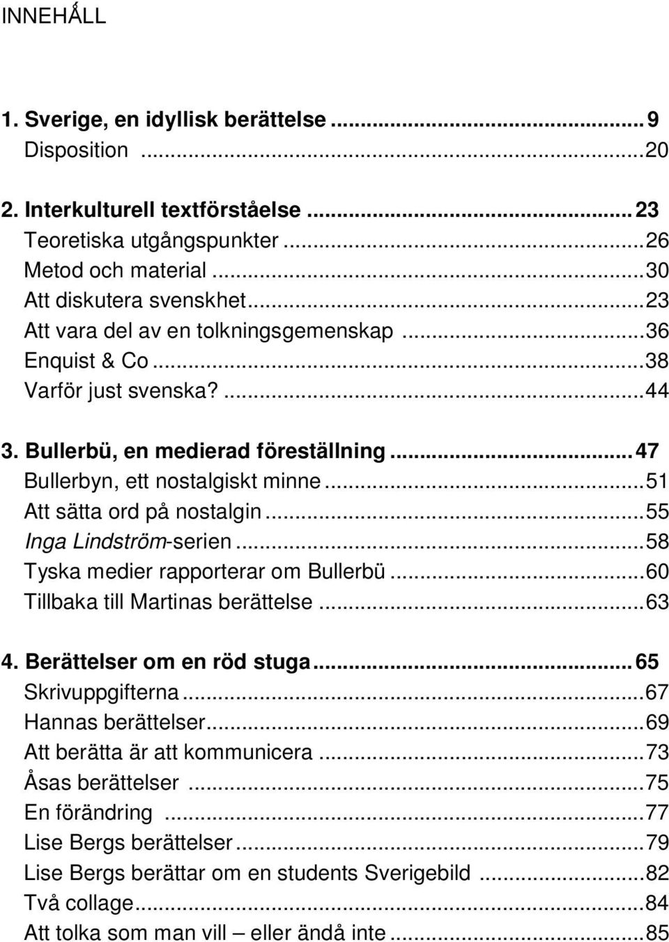 ..55 Inga Lindström-serien...58 Tyska medier rapporterar om Bullerbü...60 Tillbaka till Martinas berättelse...63 4. Berättelser om en röd stuga...65 Skrivuppgifterna...67 Hannas berättelser.