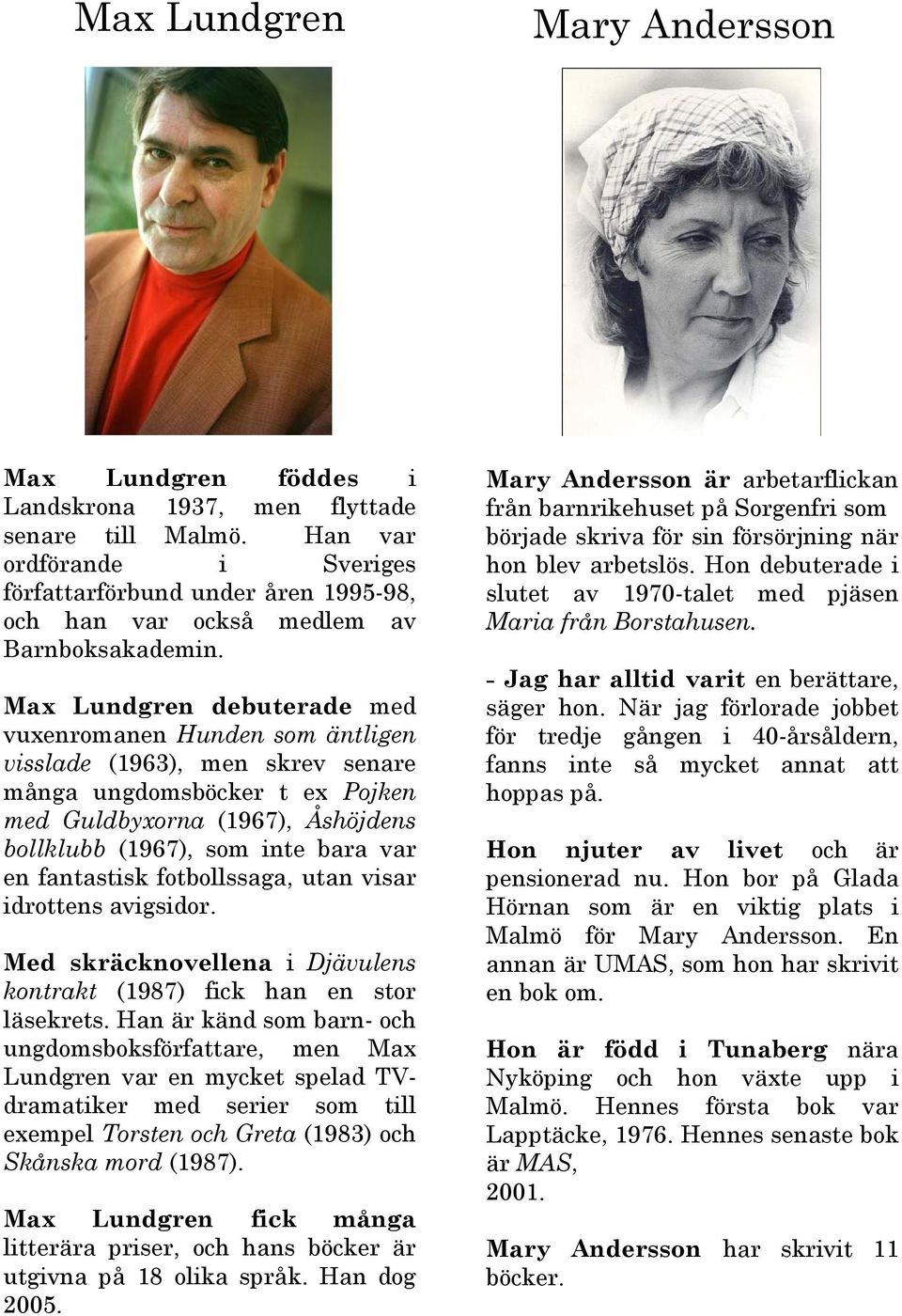 Max Lundgren debuterade med vuxenromanen Hunden som äntligen visslade (1963), men skrev senare många ungdomsböcker t ex Pojken med Guldbyxorna (1967), Åshöjdens bollklubb (1967), som inte bara var en