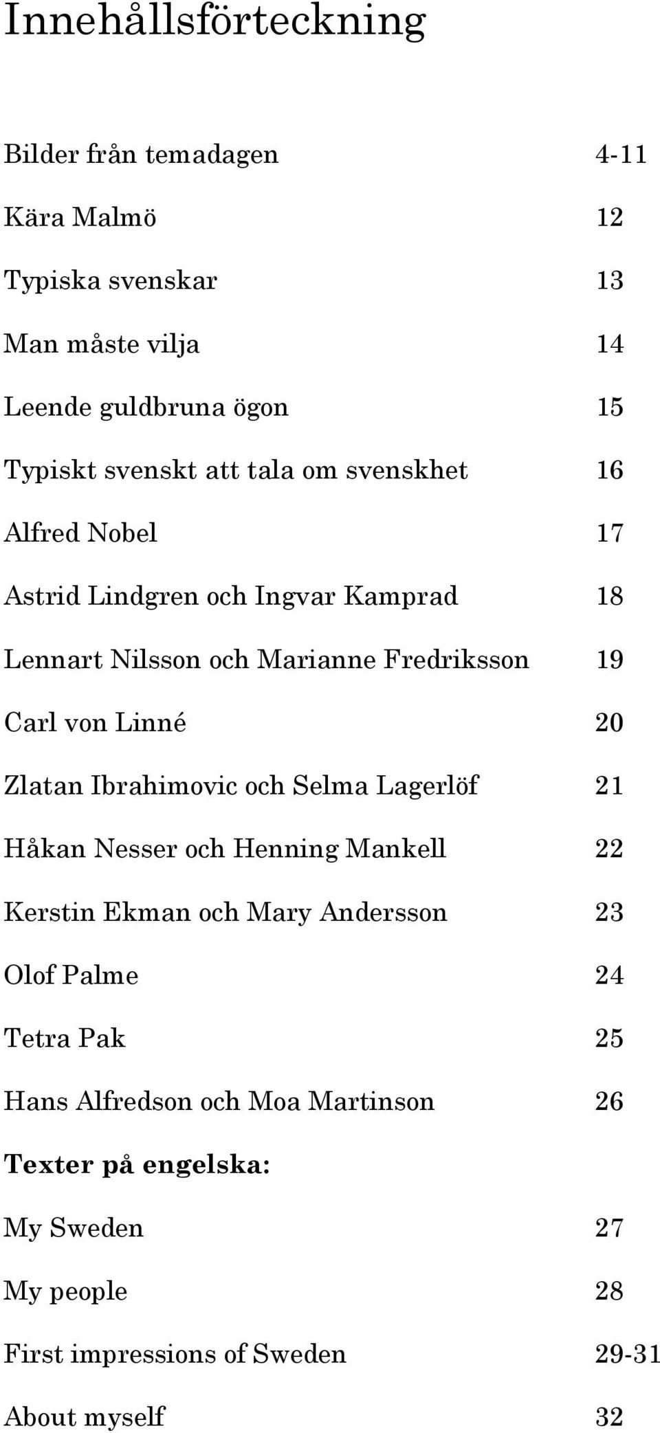 von Linné 20 Zlatan Ibrahimovic och Selma Lagerlöf 21 Håkan Nesser och Henning Mankell 22 Kerstin Ekman och Mary Andersson 23 Olof Palme