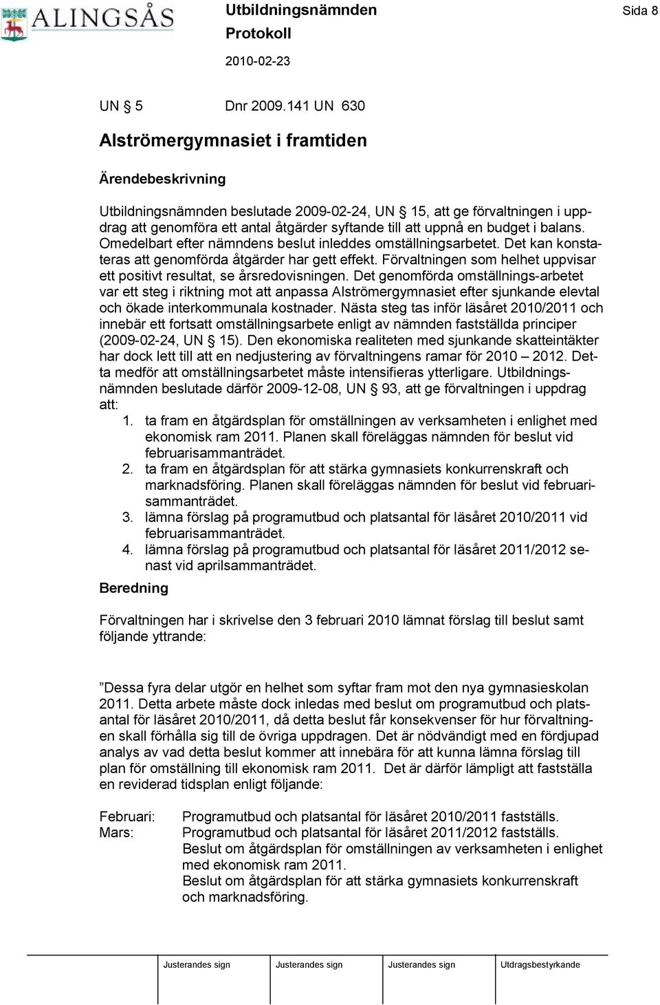 en budget i balans. Omedelbart efter nämndens beslut inleddes omställningsarbetet. Det kan konstateras att genomfö rda å tgärder har gett effekt.