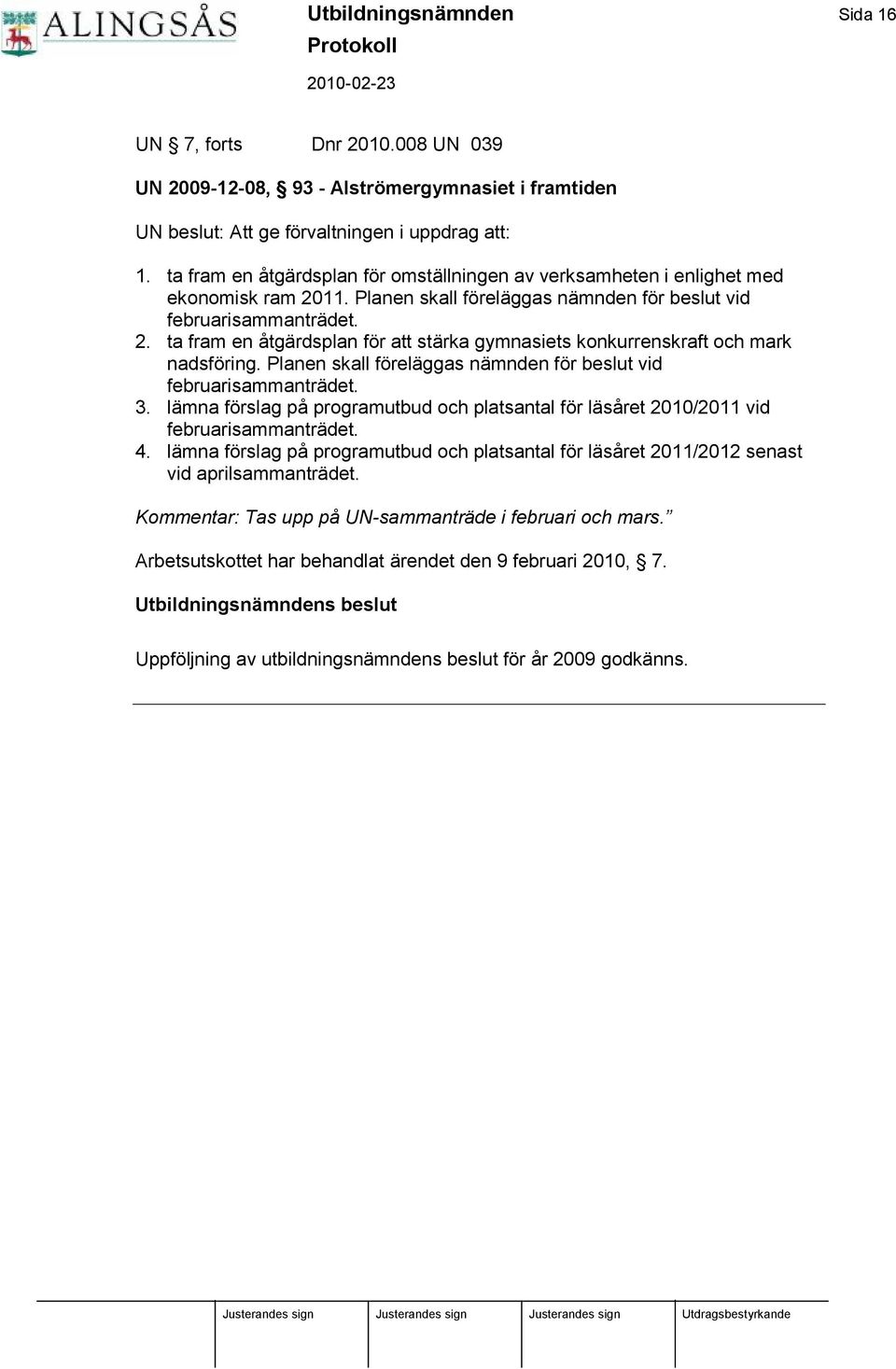 Planen skall fö reläggas nämnden fö r beslut vid februarisammanträdet. 3. lämna fö rslag på programutbud och platsantal fö r läså ret 2010/2011 vid februarisammanträdet. 4.