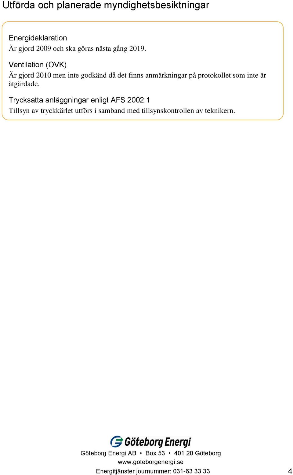 Ventilation (OVK) Är gjord 2010 men inte godkänd då det finns anmärkningar på protokollet som inte