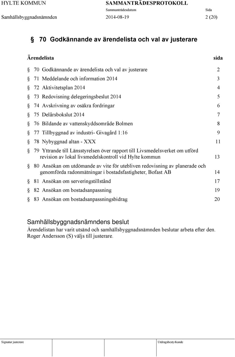 Givagård 1:16 9 78 Nybyggnad altan - XXX 11 79 Yttrande till Länsstyrelsen över rapport till Livsmedelsverket om utförd revision av lokal livsmedelskontroll vid Hylte kommun 13 80 Ansökan om