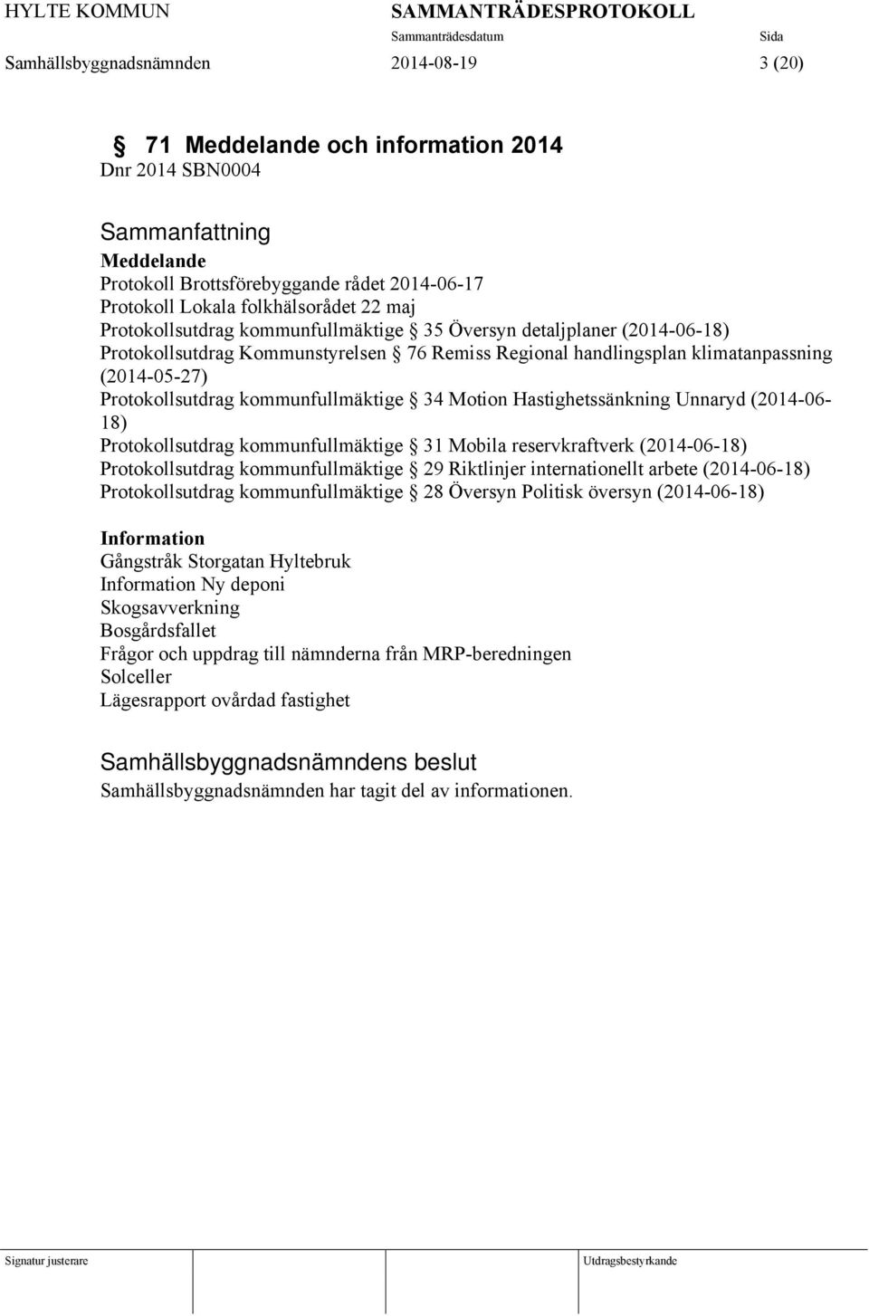 kommunfullmäktige 34 Motion Hastighetssänkning Unnaryd (2014-06- 18) Protokollsutdrag kommunfullmäktige 31 Mobila reservkraftverk (2014-06-18) Protokollsutdrag kommunfullmäktige 29 Riktlinjer