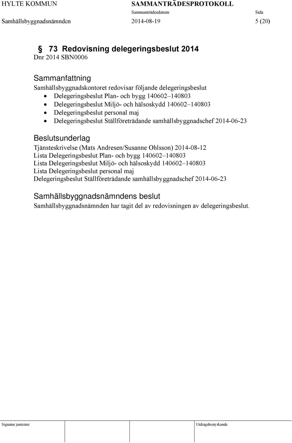 Beslutsunderlag Tjänsteskrivelse (Mats Andresen/Susanne Ohlsson) 2014-08-12 Lista Delegeringsbeslut Plan- och bygg 140602 140803 Lista Delegeringsbeslut Miljö- och hälsoskydd 140602 140803