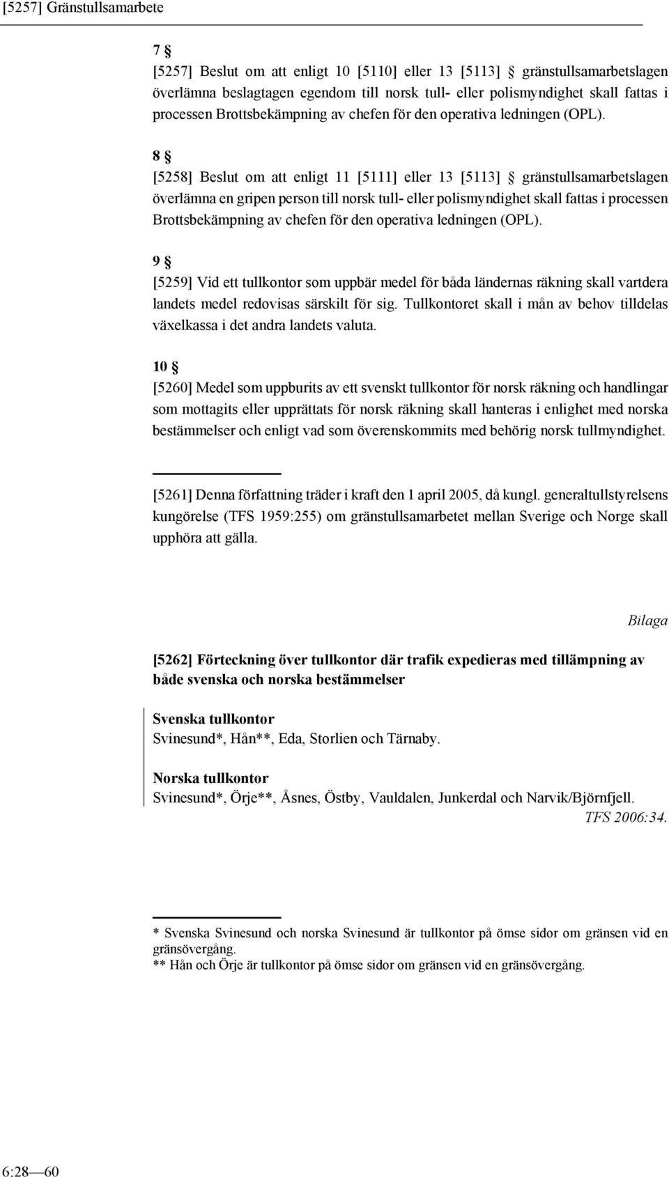 8 [5258] Beslut om att enligt 11 [5111] eller 13 [5113] gränstullsamarbetslagen överlämna en gripen person till norsk tull- eller polismyndighet skall fattas i processen  9 [5259] Vid ett tullkontor