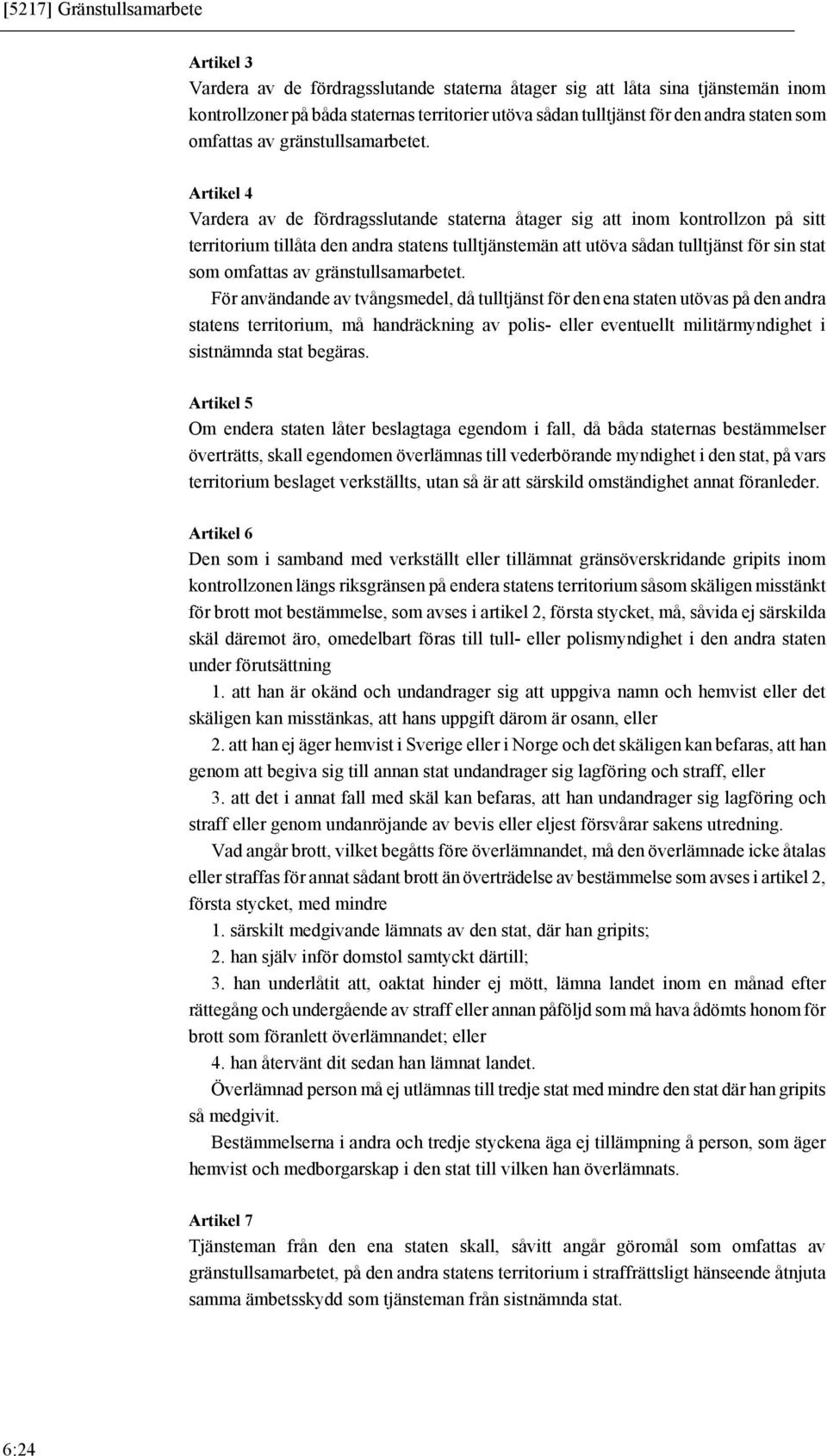 Artikel 4 Vardera av de fördragsslutande staterna åtager sig att inom kontrollzon på sitt territorium tillåta den andra statens tulltjänstemän att utöva sådan tulltjänst för sin stat som omfattas av