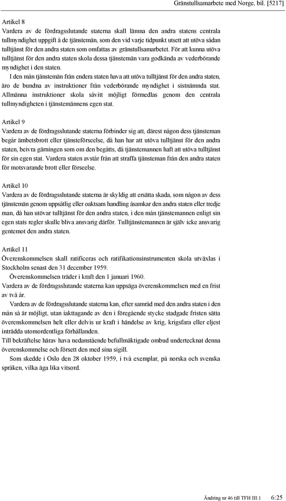 den andra staten som omfattas av gränstullsamarbetet. För att kunna utöva tulltjänst för den andra staten skola dessa tjänstemän vara godkända av vederbörande myndighet i den staten.