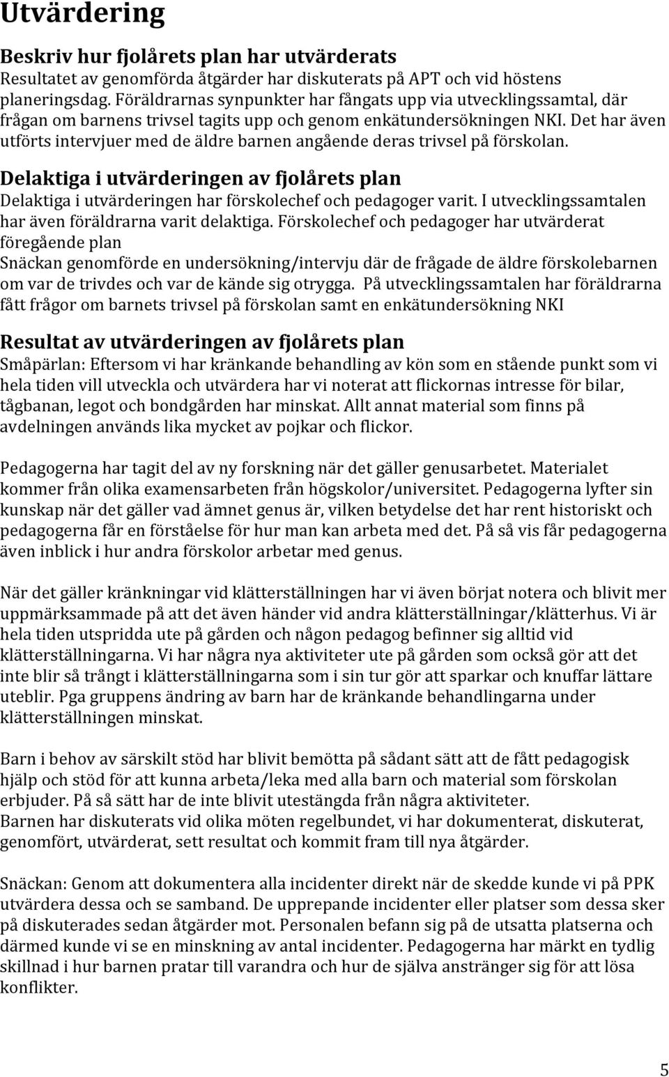 Det har även utförts intervjuer med de äldre barnen angående deras trivsel på förskolan. Delaktiga i utvärderingen av fjolårets plan Delaktiga i utvärderingen har förskolechef och pedagoger varit.