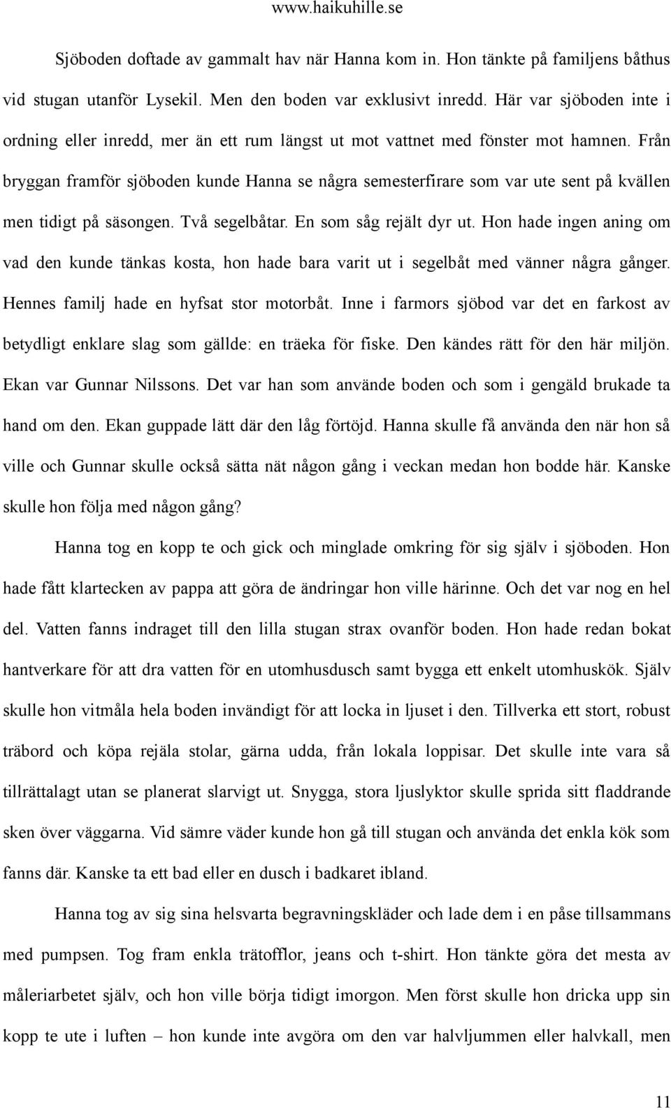 Från bryggan framför sjöboden kunde Hanna se några semesterfirare som var ute sent på kvällen men tidigt på säsongen. Två segelbåtar. En som såg rejält dyr ut.