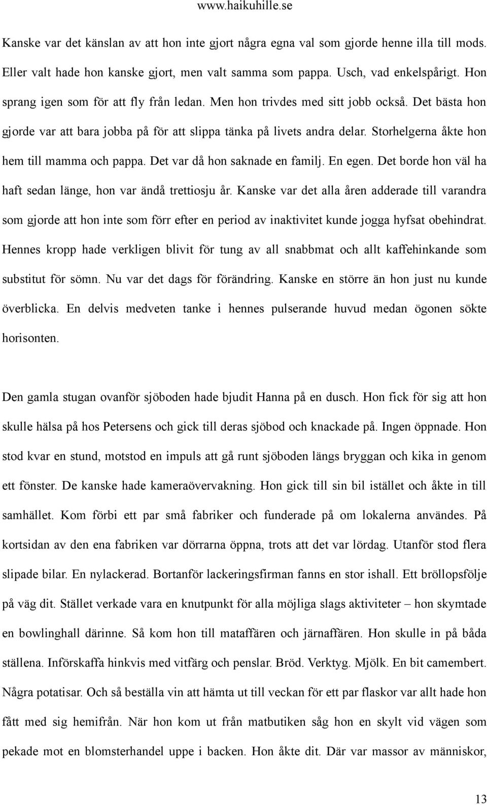 Storhelgerna åkte hon hem till mamma och pappa. Det var då hon saknade en familj. En egen. Det borde hon väl ha haft sedan länge, hon var ändå trettiosju år.